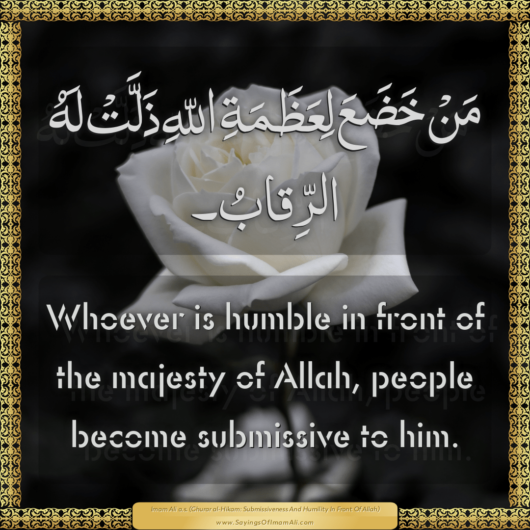 Whoever is humble in front of the majesty of Allah, people become...